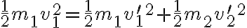 \frac{1}{2} m_{1} v_{1}^{2}=\frac{1}{2} m_{1} v_{1}^{\prime}{ }^{2}+\frac{1}{2} m_{2} v_{2}^{\prime}{ }^{2} 