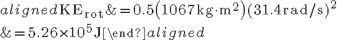 \begin{aligned} \mathrm{KE}_{\mathrm{rot}} &=0.5\left(1067 \mathrm{~kg} \cdot \mathrm{m}^{2}\right)(31.4 \mathrm{rad} / \mathrm{s})^{2} \\ &=5.26 \times 10^{5} \mathrm{~J} \end{aligned} 