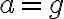 a=g