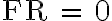 \mathrm{FR \, = \, 0}