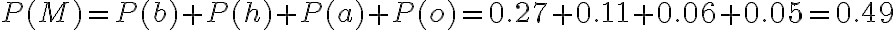  \begin{align*} P(M)=P(b)+P(h)+P(a)+P(o)=0.27+0.11+0.06+0.05=0.49 \end{align*} 