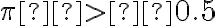 \pi  >  0.5