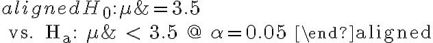 \begin{aligned} H_{0}: \mu &=3.5 \\ \text { vs. } H_{a}: \mu & < 3.5 @ \alpha=0.05 \end{aligned}