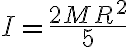 I=\frac{2 M R^{2}}{5} 