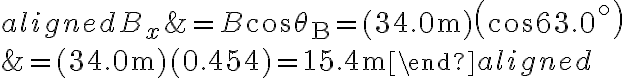 \begin{aligned}B_{x} &=B \cos \theta_{\mathrm{B}}=(34.0 \mathrm{~m})\left(\cos 63.0^{\circ}\right) \\&=(34.0 \mathrm{~m})(0.454)=15.4 \mathrm{~m}\end{aligned}