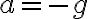 a=-g