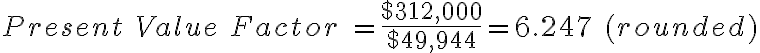 Present\ Value\ Factor\ = \frac{$312,000}{$49,944}=6.247\ (rounded)
