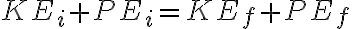  KE_{i} + PE_{i} = KE_{f} + PE_{f} 