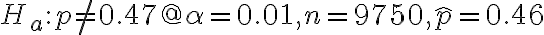 H_{a}: p \neq 0.47 @ \alpha=0.01, n=9750, \hat{p}=0.46