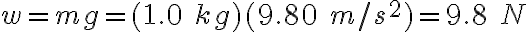 w=mg=(1.0\ kg)(9.80\ m/s^2)=9.8\ N