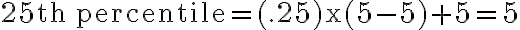 \mathrm{25th \, percentile =(.25) x (5-5)+5=5 }