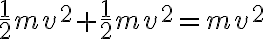 \frac{1}{2} m v^{2}+\frac{1}{2}
    m v^{2}=m v^{2} 