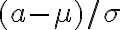 (a-\mu) / \sigma