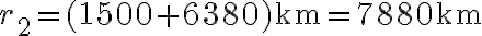 r_{2}=(1500+6380) \mathrm{km}=7880 \mathrm{~km}