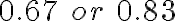 0.67\ or\ 0.83