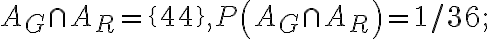 A_{G} \cap A_{R}=\{44\}, P\left(A_{G} \cap A_{R}\right)=1 / 36 ;