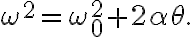 \omega^{2}=\omega_{0}^{2}+2 \alpha \theta.