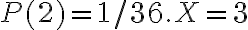 P(2)=1 / 36 . X=3