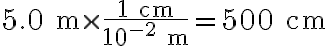  {5.0\ \mathrm{m}\times\frac{1\ \mathrm{cm}}{10^{-2}\ \mathrm{m}}=500\ \mathrm{cm}} 