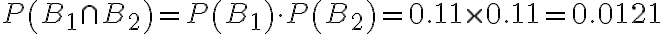  \begin{align*} P\left(B_{1} \cap B_{2}\right)=P\left(B_{1}\right) \cdot P\left(B_{2}\right)=0.11 \times 0.11=0.0121 \end{align*} 