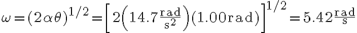 \omega=(2 \alpha \theta)^{1 / 2}=\left[2\left(14.7 \frac{\mathrm{rad}}{\mathrm{s}^{2}}\right)(1.00 \mathrm{rad})\right]^{1 / 2}=5.42 \frac{\mathrm{rad}}{\mathrm{s}} 