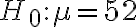 H_{0}: \mu=52