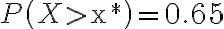 P\left(X > \mathrm{x}^{*}\right)=0.65