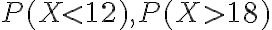 P(X < 12), P(X > 18)