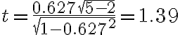 t=\frac{0.627 \sqrt{5-2}}{\sqrt{1-0.627^{2}}}=1.39