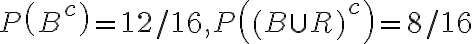 P\left(B^{c}\right)=12 / 16, P\left((B \cup R)^{c}\right)=8 / 16