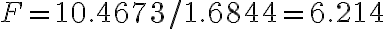 F = 10.4673/1.6844 = 6.214