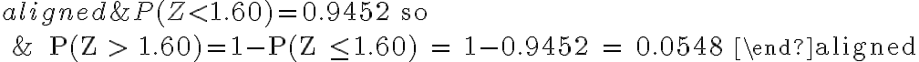  \begin{align*} \begin{aligned} &P(Z < 1.60) = 0.9452 \text { so } \\ &\qquad P(Z > 1.60)=1-P(Z \leq 1.60) = 1-0.9452 = 0.0548 \end{aligned} \end{align*} 