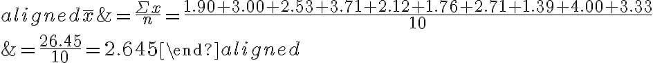 \begin{aligned} \bar{x} &=\frac{\Sigma x}{n}=\frac{1.90+3.00+2.53+3.71+2.12+1.76+2.71+1.39+4.00+3.33}{10} \\ &=\frac{26.45}{10}=2.645 \end{aligned}