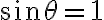 \sin \theta=1