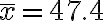 \bar{x}=47.4