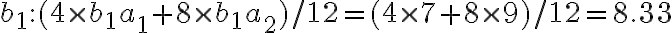 b_1: (4 \times b_1a_1 + 8 \times b_1a_2)/12 = (4 \times 7 + 8 \times 9)/12 = 8.33