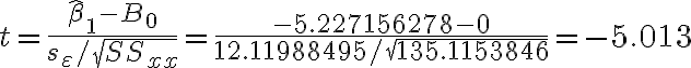 t=\frac{\hat{\beta}_{1}-B_{0}}{s_{\varepsilon} / \sqrt{S S_{x x}}}=\dfrac{-5.227156278-0}{12.11988495 / \sqrt{135.1153846}}=-5.013