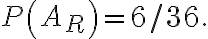 P\left(A_{R}\right)=6 / 36 .