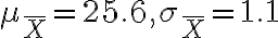 \mu_{\bar{X}}=25.6, \sigma_{\bar{X}}=1.1