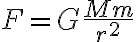  F = G\frac{Mm}{r^2} 