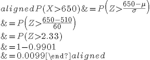 \begin{aligned}P(X > 650) &=P\left(Z > \frac{650-\mu}{\sigma}\right) \\&=P\left(Z > \frac{650-510}{60}\right) \\&=P(Z > 2.33) \\&=1-0.9901 \\&=0.0099\end{aligned}
