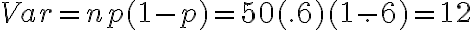 Var = np(1-p) = 50(.6)(1-.6) = 12