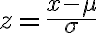  z=\frac{x-\mu}{\sigma} 