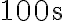 100 \mathrm{~s}
