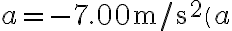 a=-7.00 \mathrm{~m} / \mathrm{s}^{2}\left(a\right.