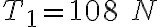 T_1=108\ N