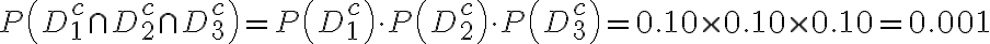  \begin{align*} P\left(D_{1}^{c} \cap D_{2}^{c} \cap D_{3}^{c}\right)=P\left(D_{1}^{c}\right) \cdot P\left(D_{2}^{c}\right) \cdot P\left(D_{3}^{c}\right)=0.10 \times 0.10 \times 0.10=0.001 \end{align*} 