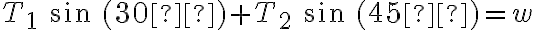 T_1\ sin\ (30º)+T_2\ sin\ (45º)=w