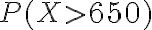 P(X > 650)