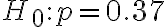 H_{0}: p=0.37